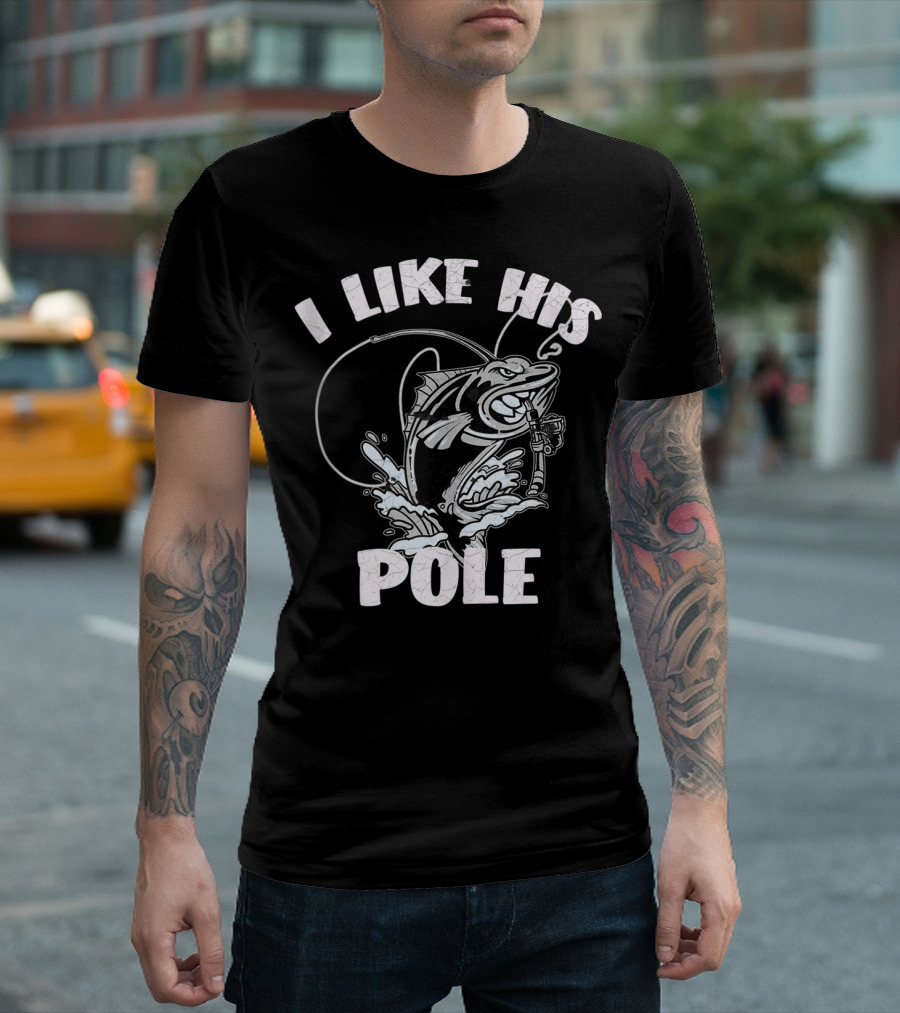 I Like His Pole Fishing Rod Fish Fishermen Splashing Water T-Shirt