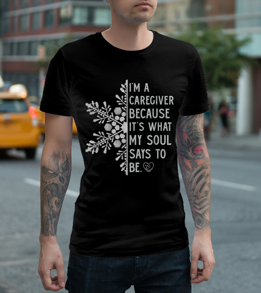 I'm A Caregiver Because It's What My Soul Says To Be Snowflake Heart T-Shirt