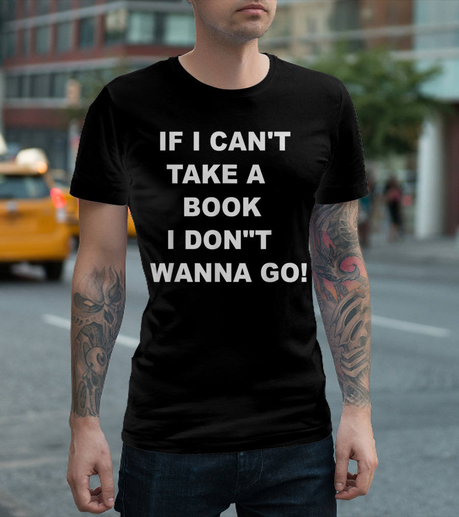 IF I CAN'T TAKE A BOOK I DON'T WANNA GO T-Shirt