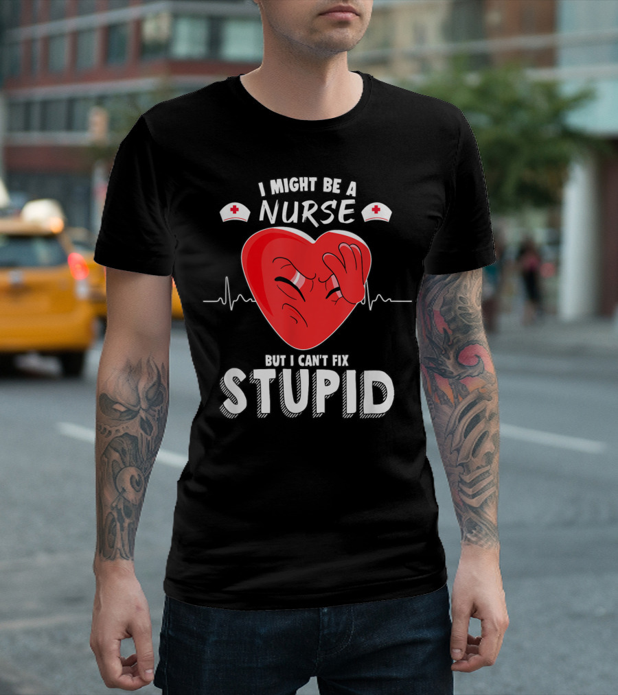 I Might Be A Nurse But I Can't Fix Stupid Heartbeat Humor T-Shirt