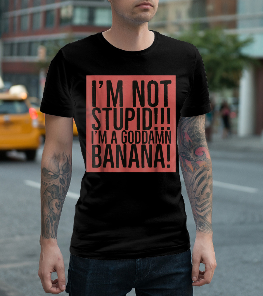 I'm Not Stupid I'm a Goddamn Banana T-Shirt
