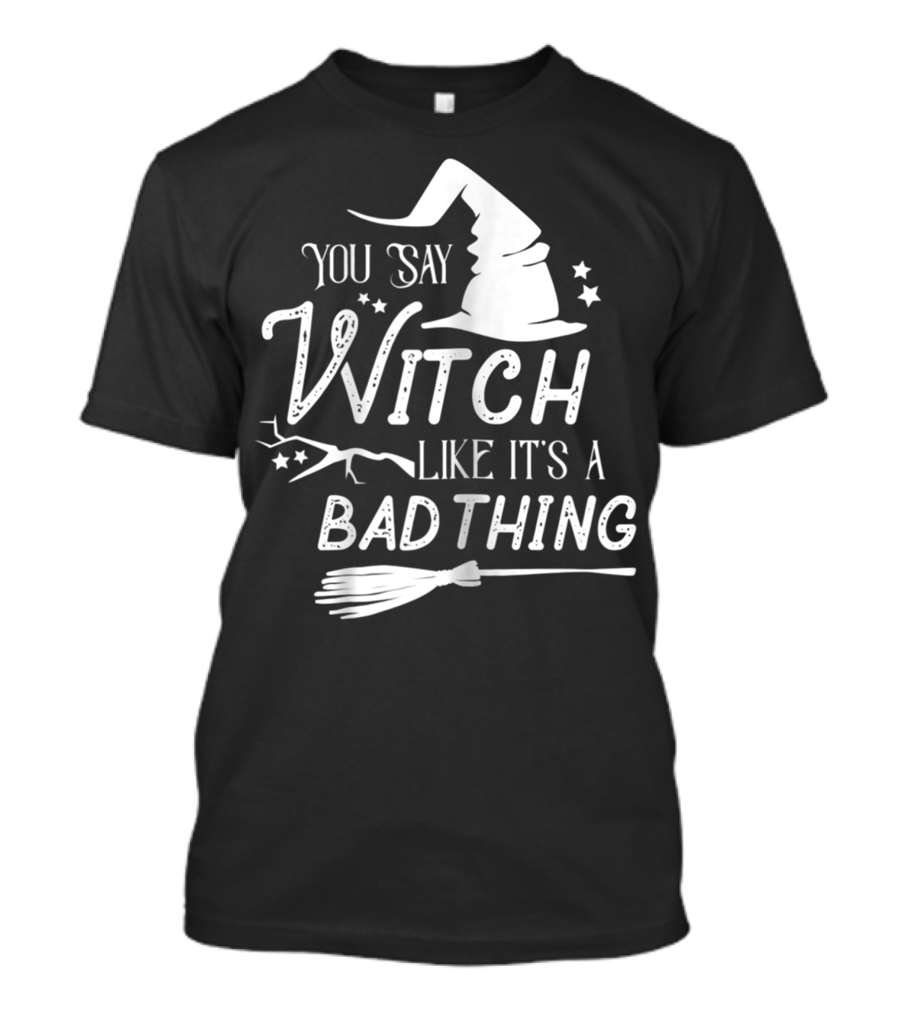 You Say Witch Like It's A Bad Thing T-Shirt