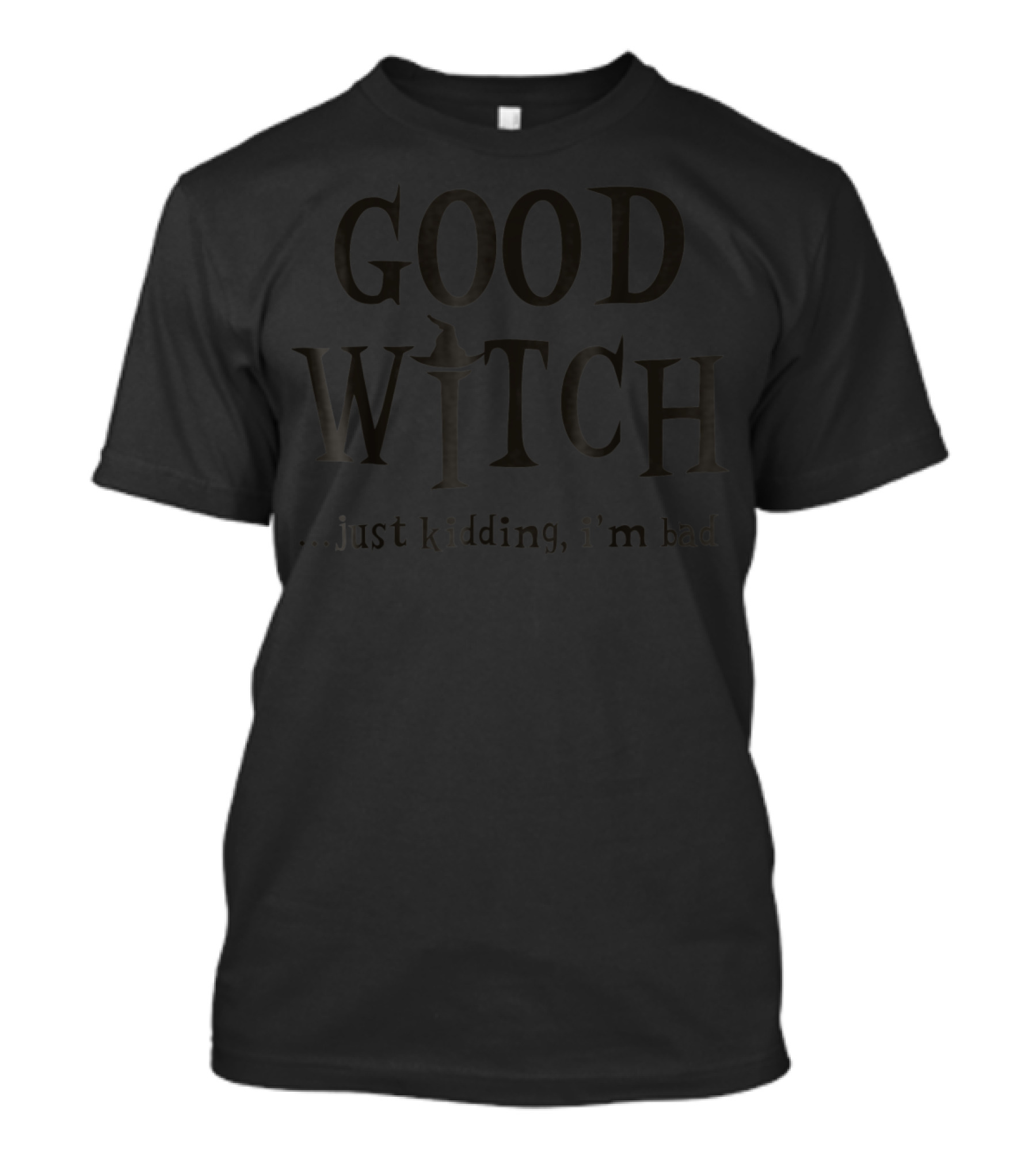 GOOD WITCH JUST KIDDING I'M BAD T-Shirt