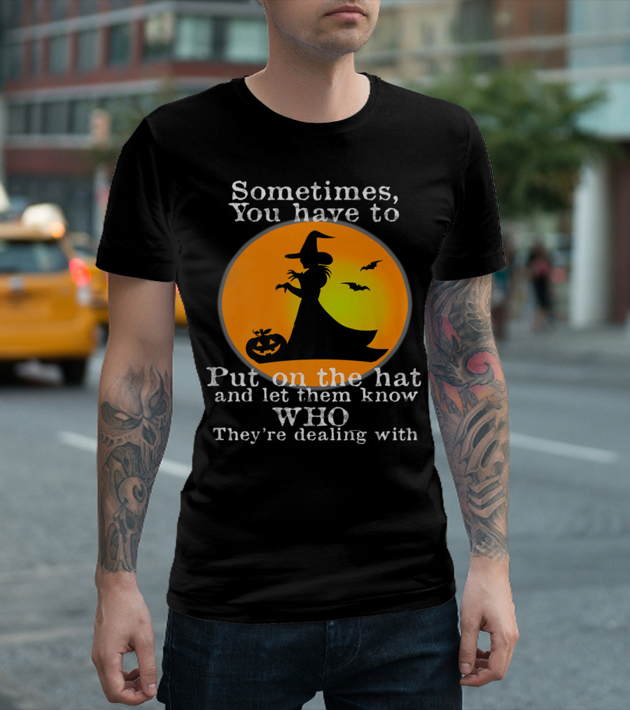 Sometimes You Have to Put on the Hat and Let Them Know Who They're Dealing With Halloween Witch T-Shirt