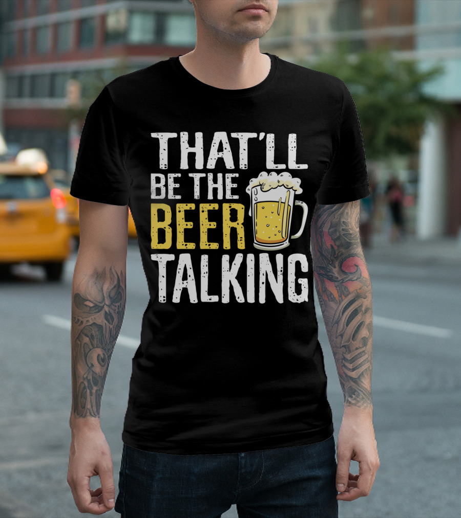 THAT'LL BE THE BEER TALKING BEER LOVERS T-Shirt