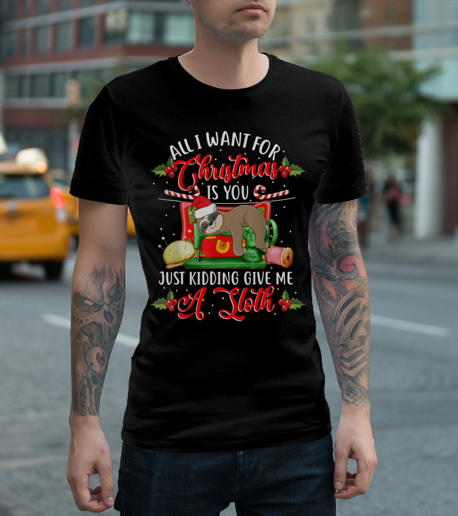 All I Want For Christmas Is You Just Kidding Give Me A Sloth T-Shirt