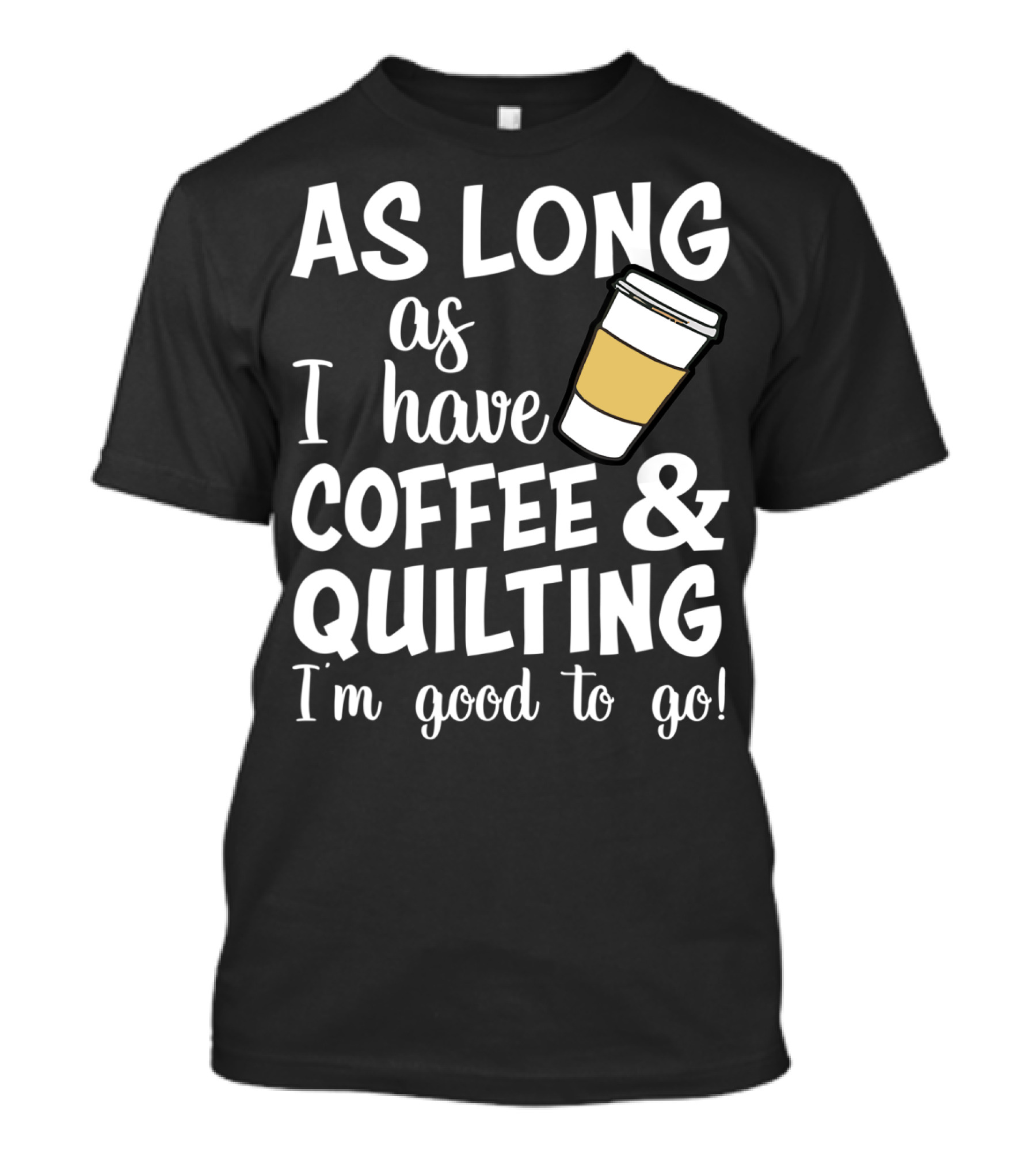 As Long As I Have Coffee And Quilting I'm Good To Go T-Shirt