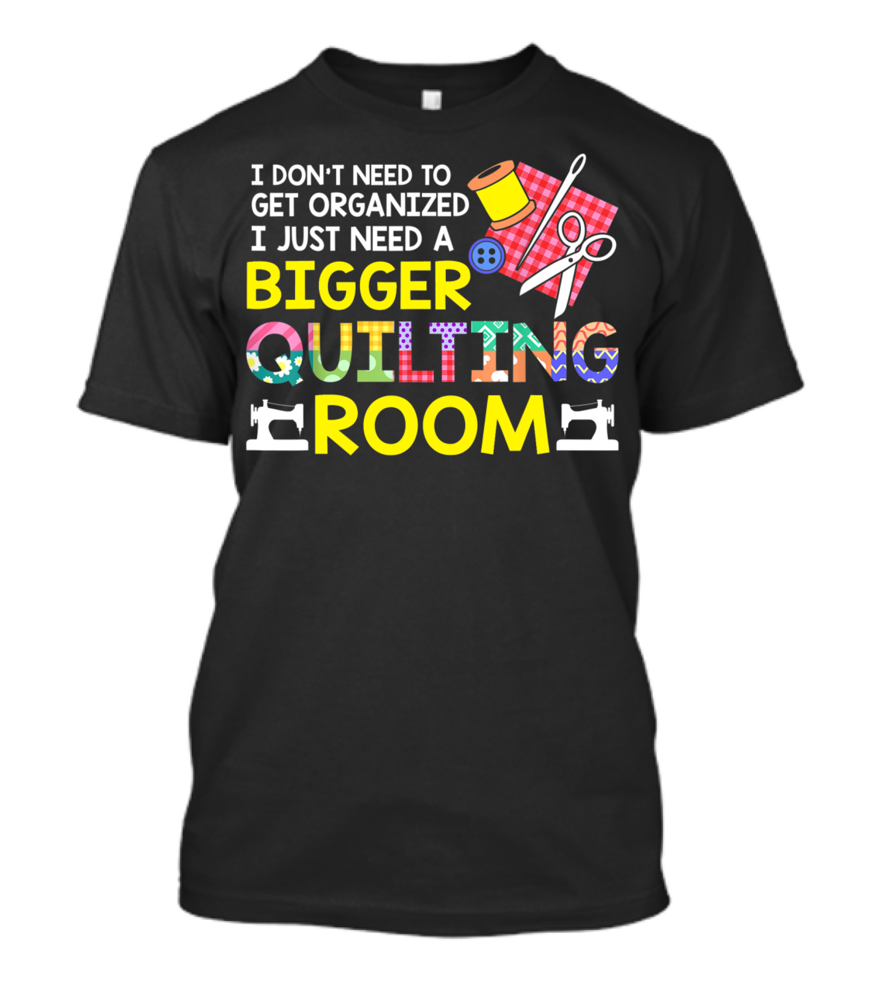 I Don't Need To Get Organized I Just Need A Bigger Quilting Room T-Shirt