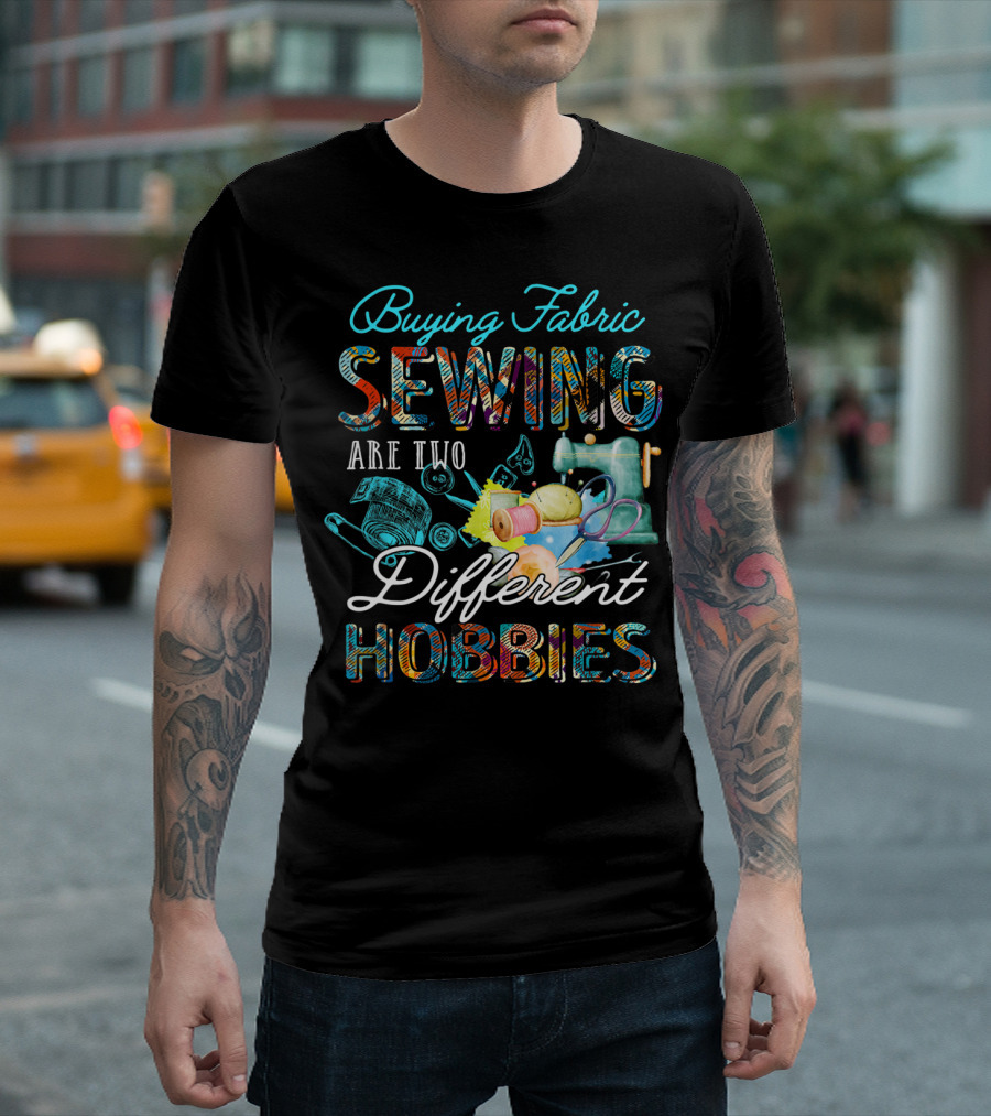 Buying Fabric Sewing Are Two Different Hobbies T-Shirt