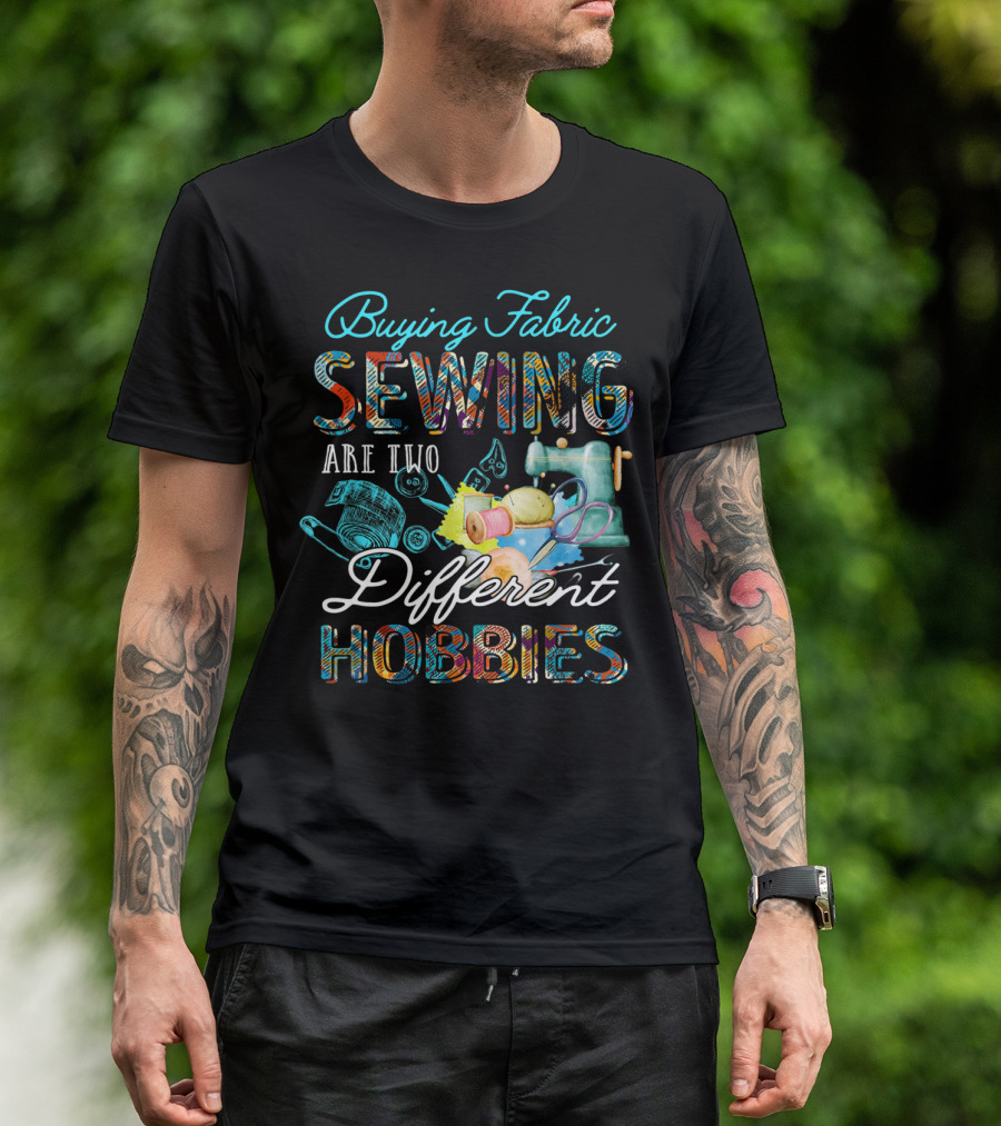Buying Fabric Sewing Are Two Different Hobbies T-Shirt