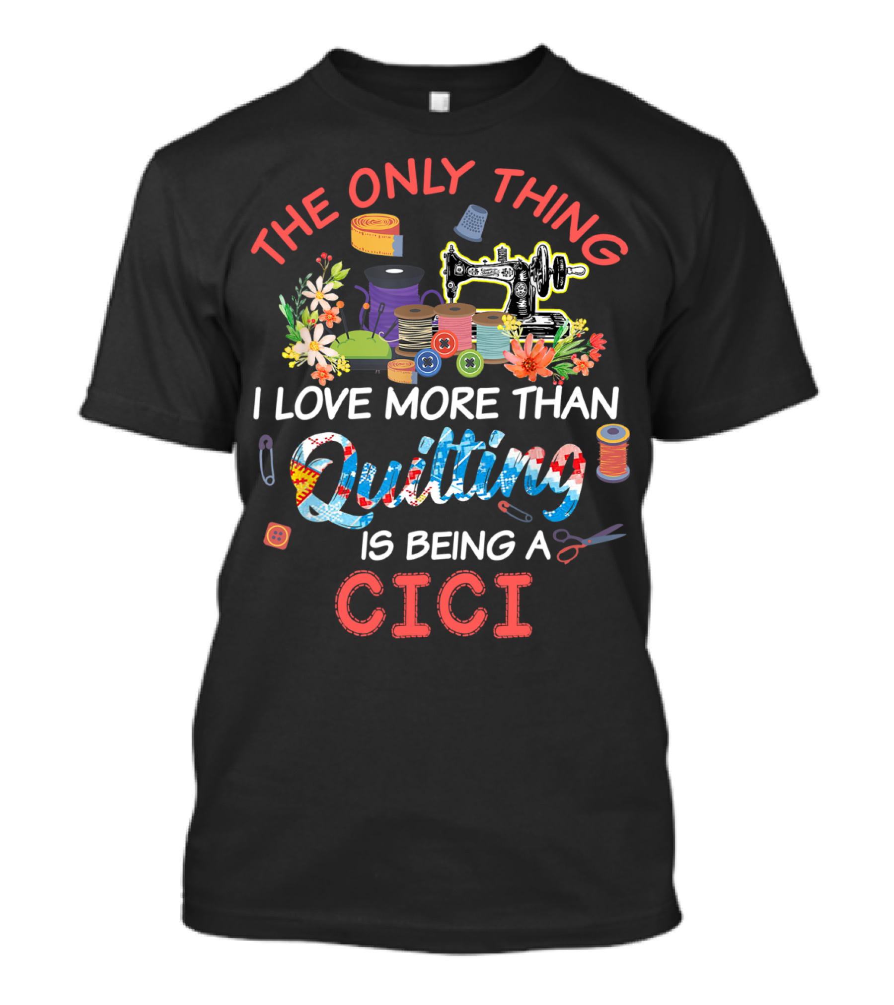 The Only Thing I Love More Than Quilting Is Being A Cici T-Shirt