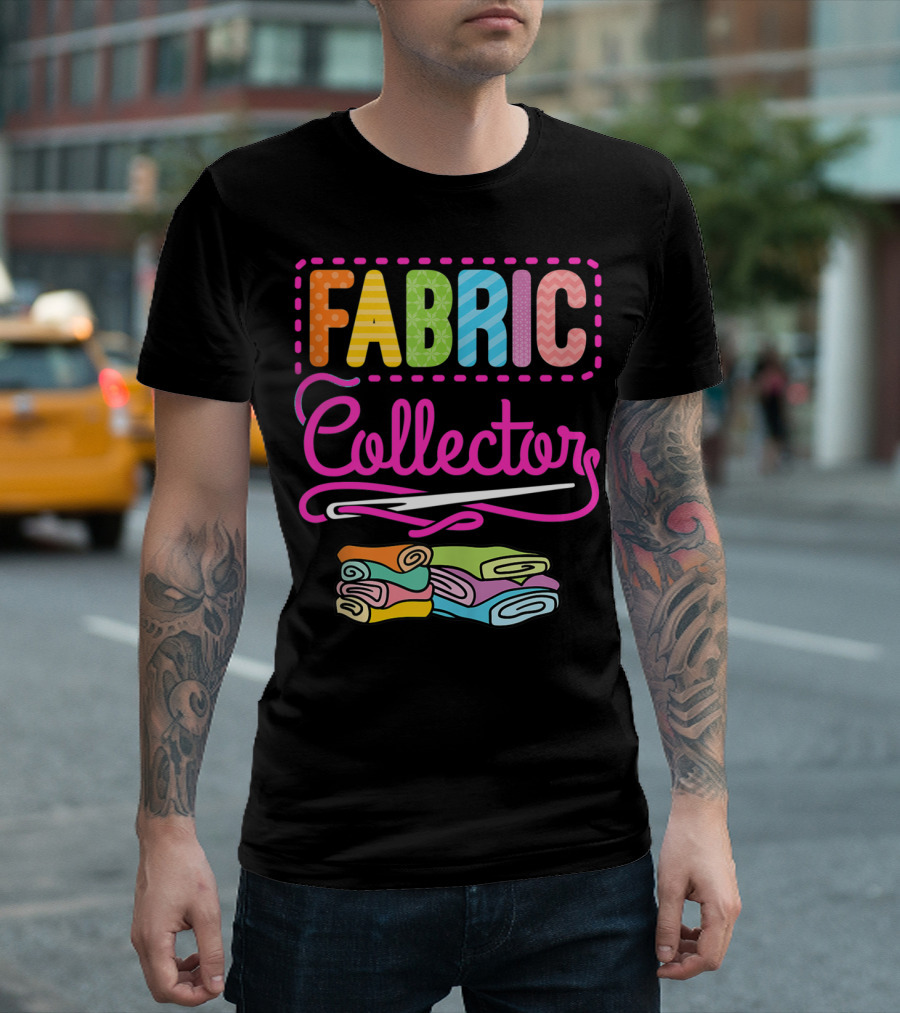 Fabric Collector Crafting Quilting Sewing Colorful Text And Rolled Fabrics T-Shirt
