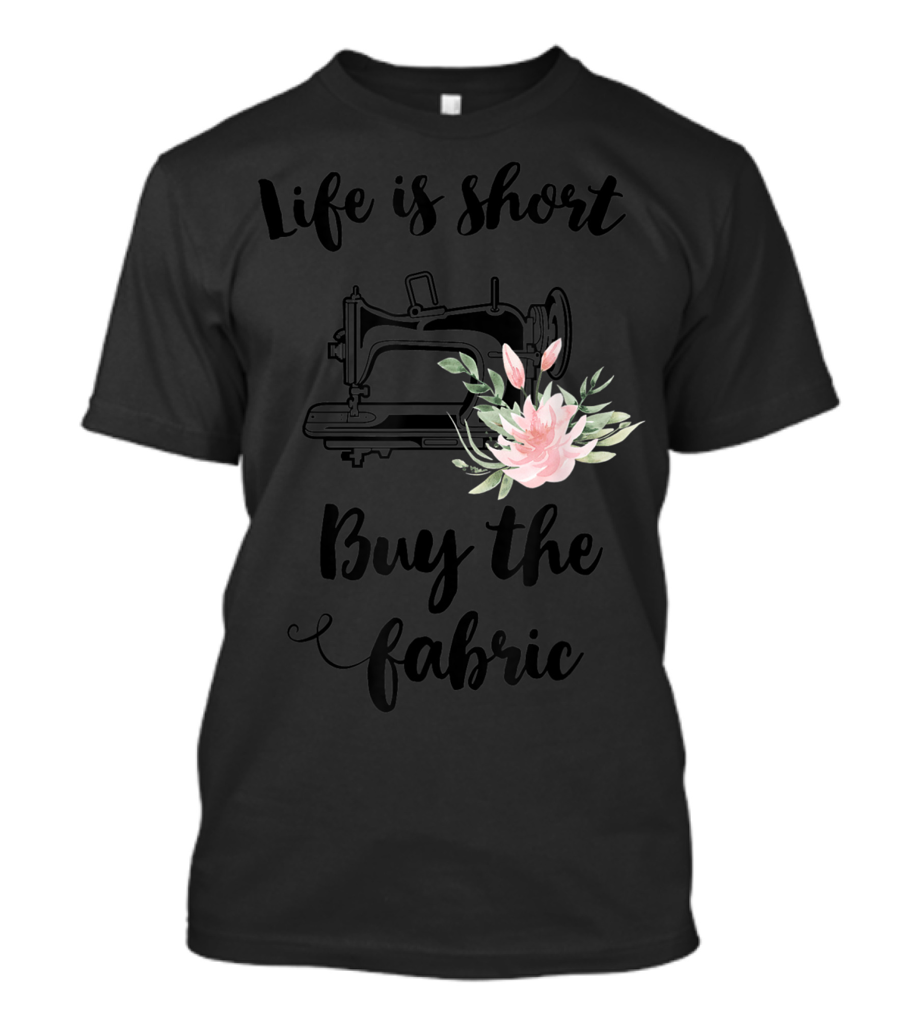 Life Is Short Buy The Fabric Sewing Machine Flower T-Shirt