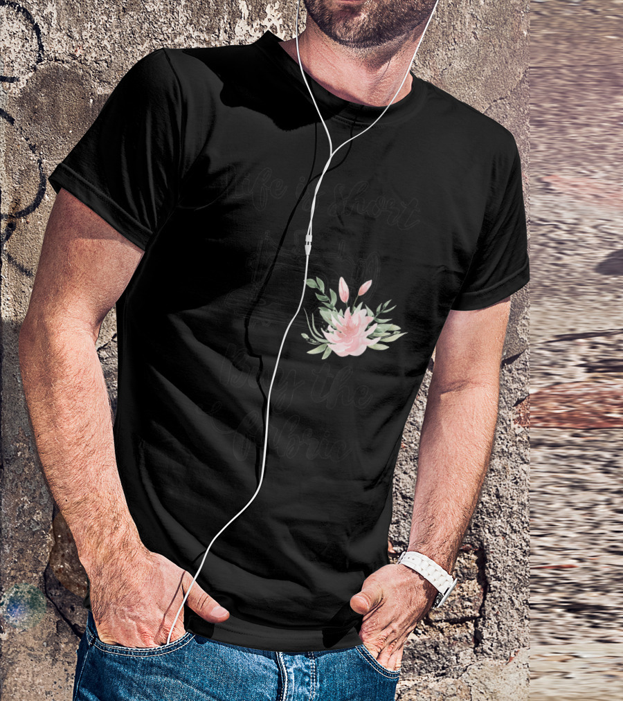 Life Is Short Buy The Fabric Sewing Machine Flower T-Shirt