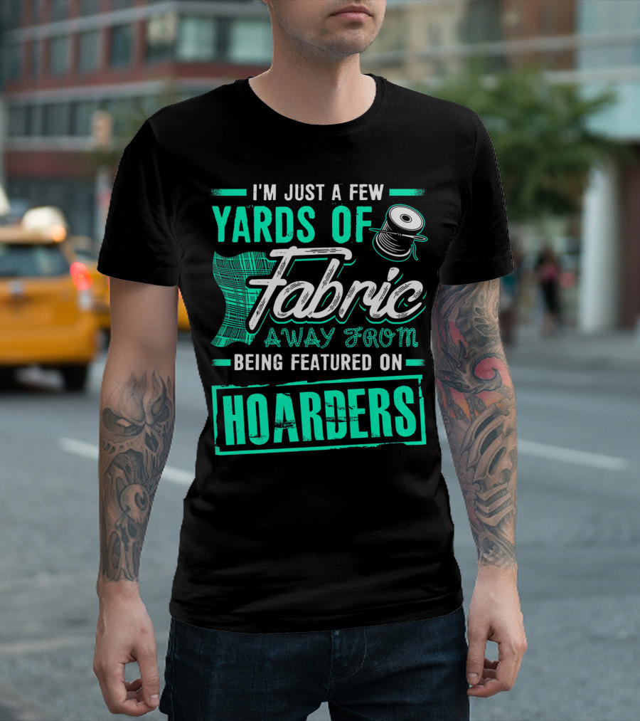 I'm Just A Few Yards Of Fabric Away From Being Featured On Hoarders T-Shirt