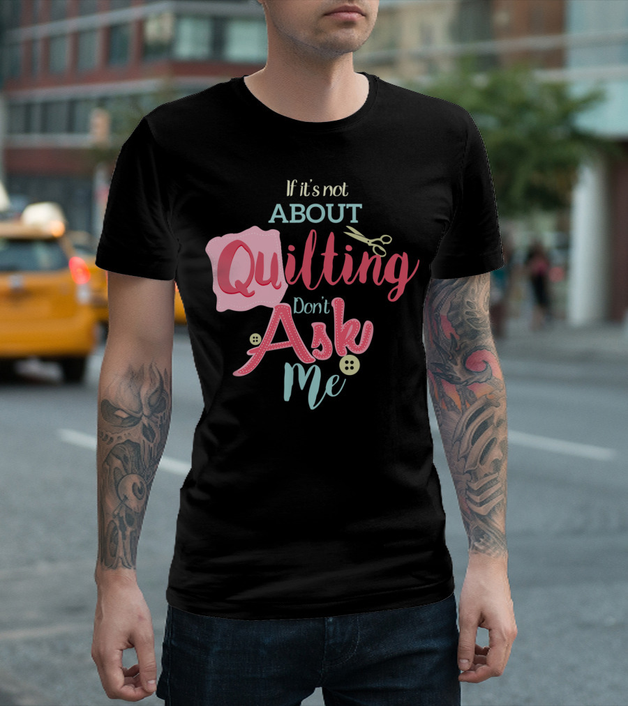 If It's Not About Quilting Don't Ask Me Scissors And Buttons T-Shirt