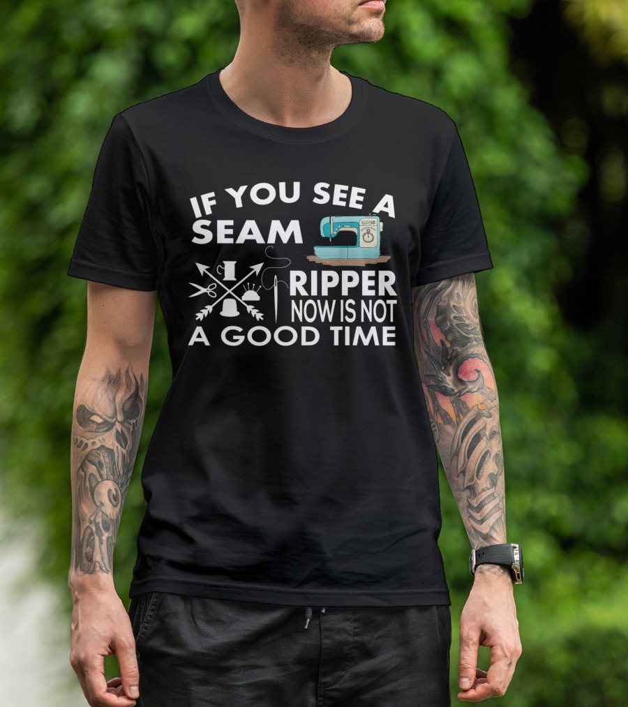 If You See A Seam Ripper Sewing Now Is Not A Good Time T-Shirt