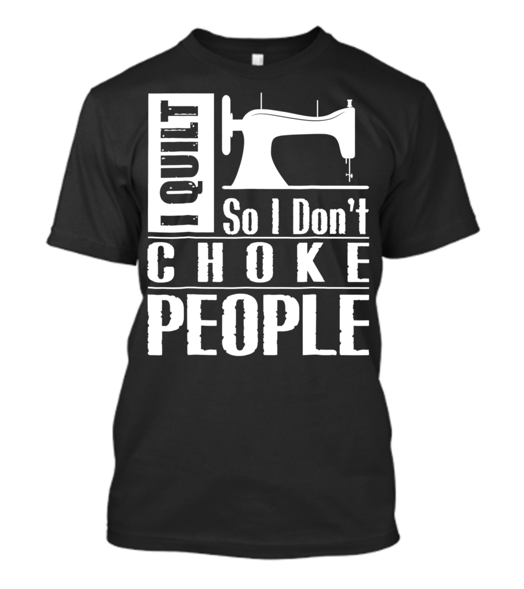 I Quilt So I Don't Choke People Sewing Machine T-Shirt