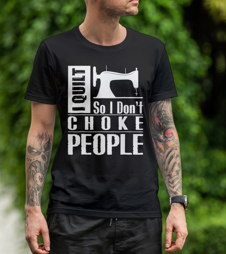 I Quilt So I Don't Choke People Sewing Machine T-Shirt