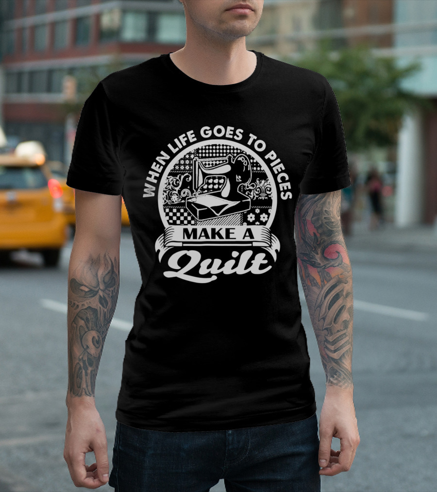 When Life Goes To Pieces Make A Quilt Quilting Sewing Machine T-Shirt