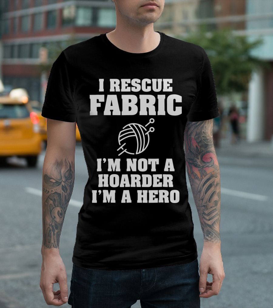 I Rescue Fabric I'm Not A Hoarder I'm A Hero T-Shirt