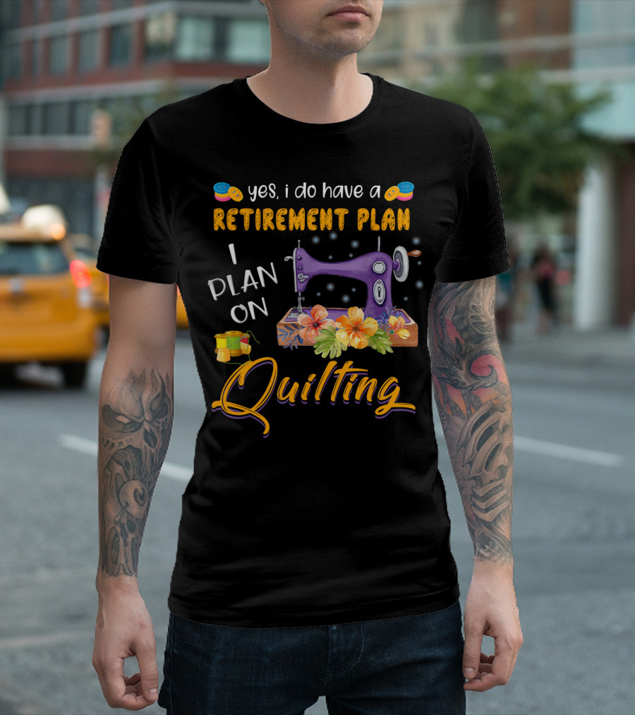Yes I Do Have a Retirement Plan I Plan on Quilting Sewing Machine Floral Colors T-Shirt