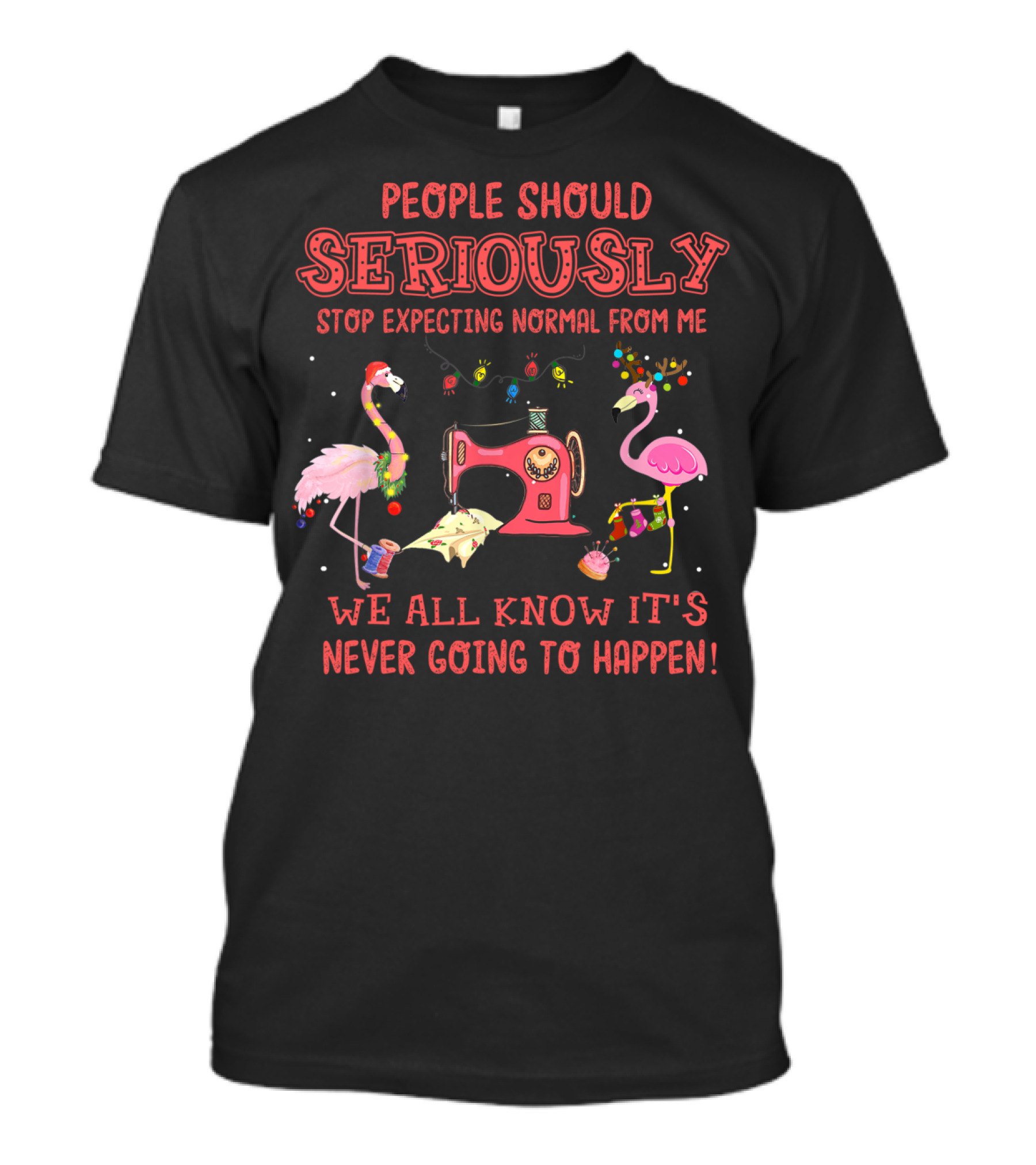 People Should Seriously Stop Expecting Normal From Me We All Know It's Never Going To Happen Flamingos And Sewing Machine T-Shirt