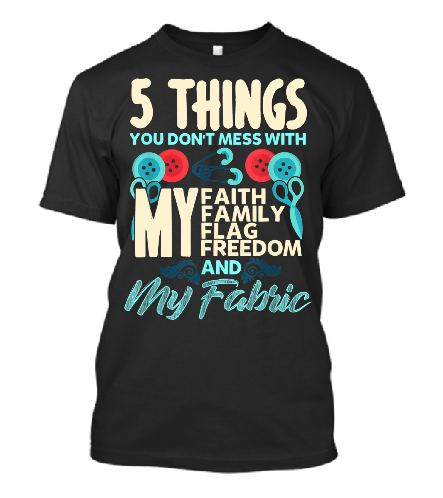 5 Things You Don't Mess With My Faith Family Flag Freedom And My Fabric T-Shirt