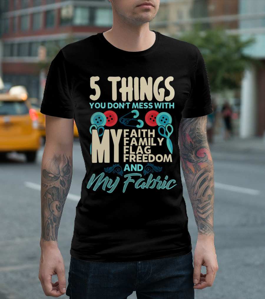 5 Things You Don't Mess With My Faith Family Flag Freedom And My Fabric T-Shirt