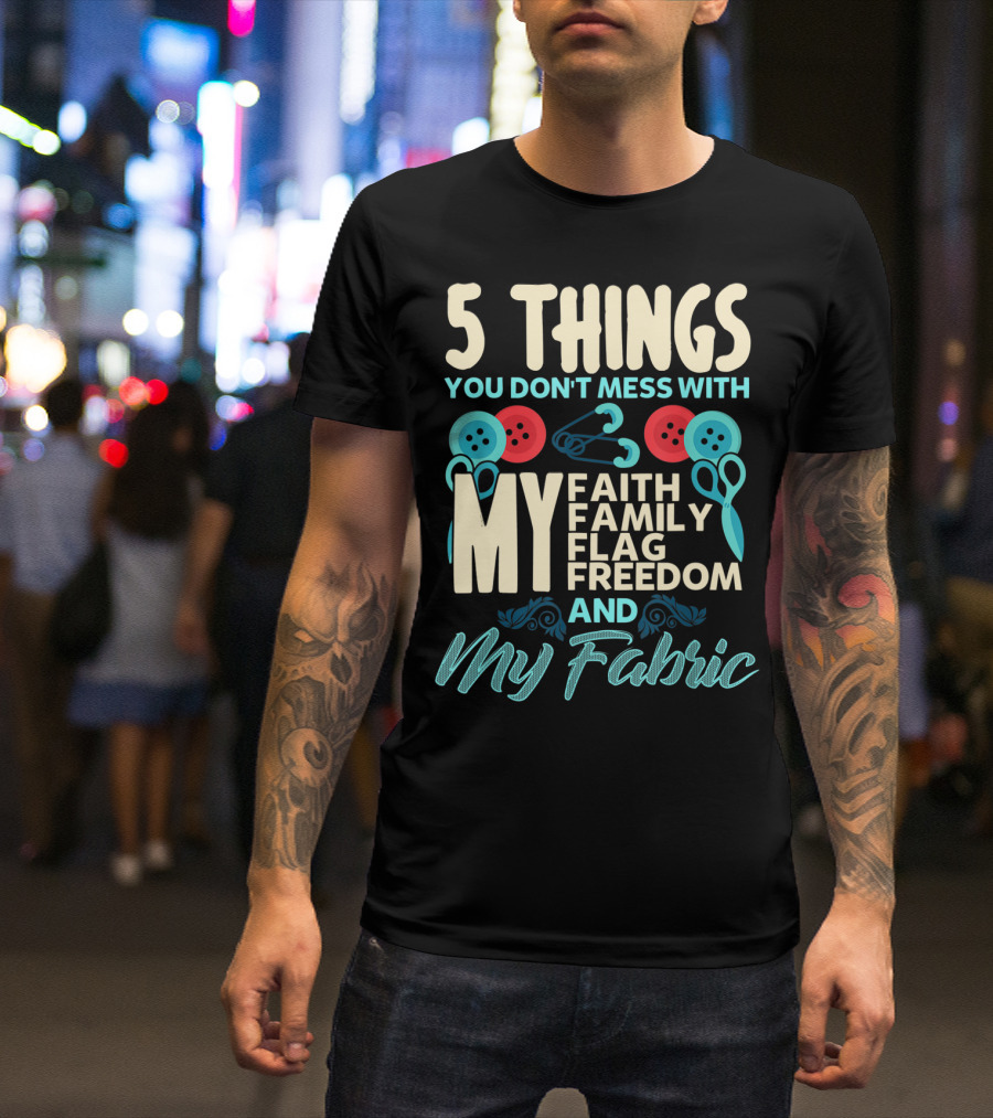 5 Things You Don't Mess With My Faith Family Flag Freedom And My Fabric T-Shirt