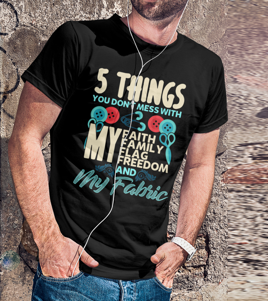 5 Things You Don't Mess With My Faith Family Flag Freedom And My Fabric T-Shirt