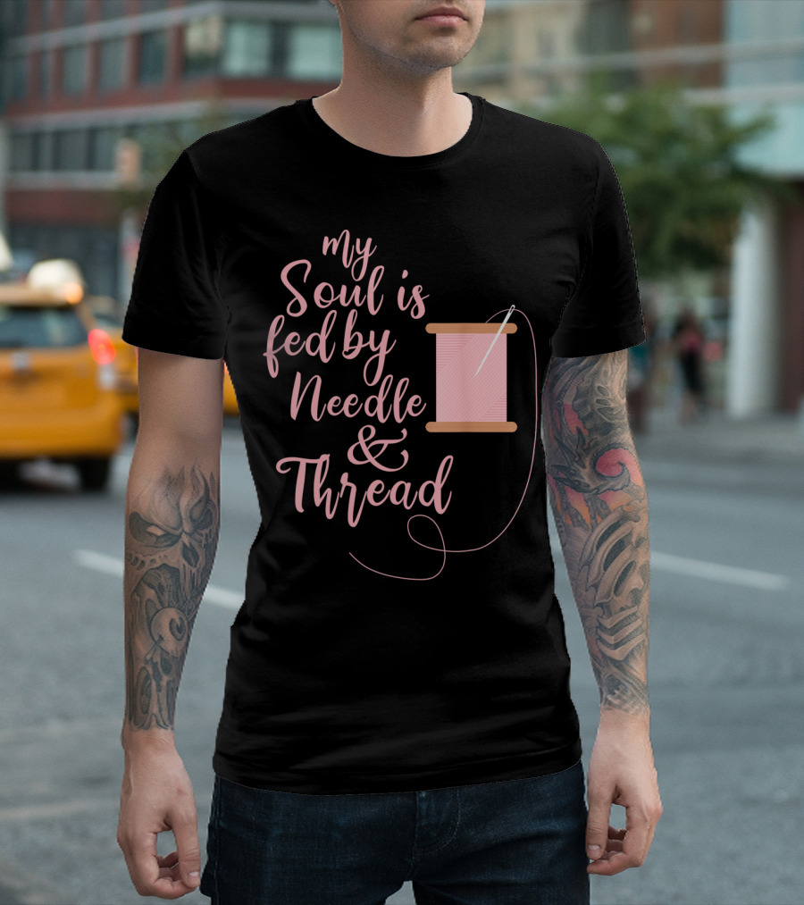My Soul Is Fed By Needle Thread Quilting And Sewing T-Shirt