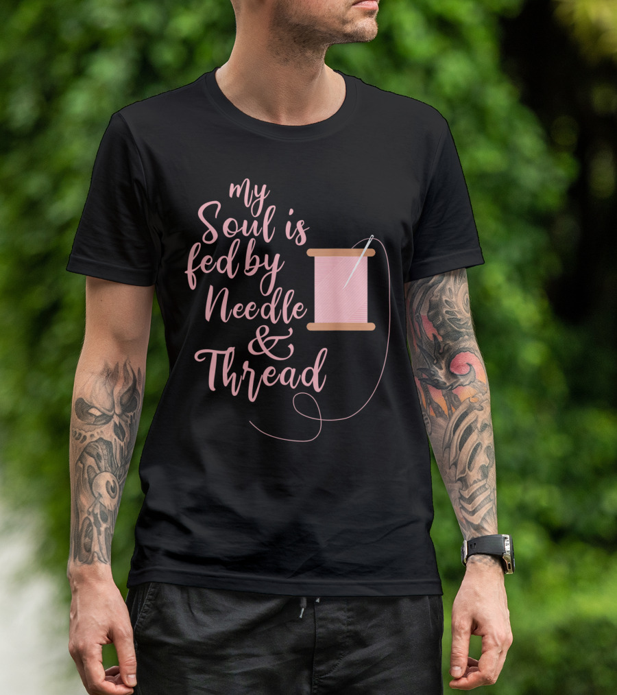 My Soul Is Fed By Needle Thread Quilting And Sewing T-Shirt