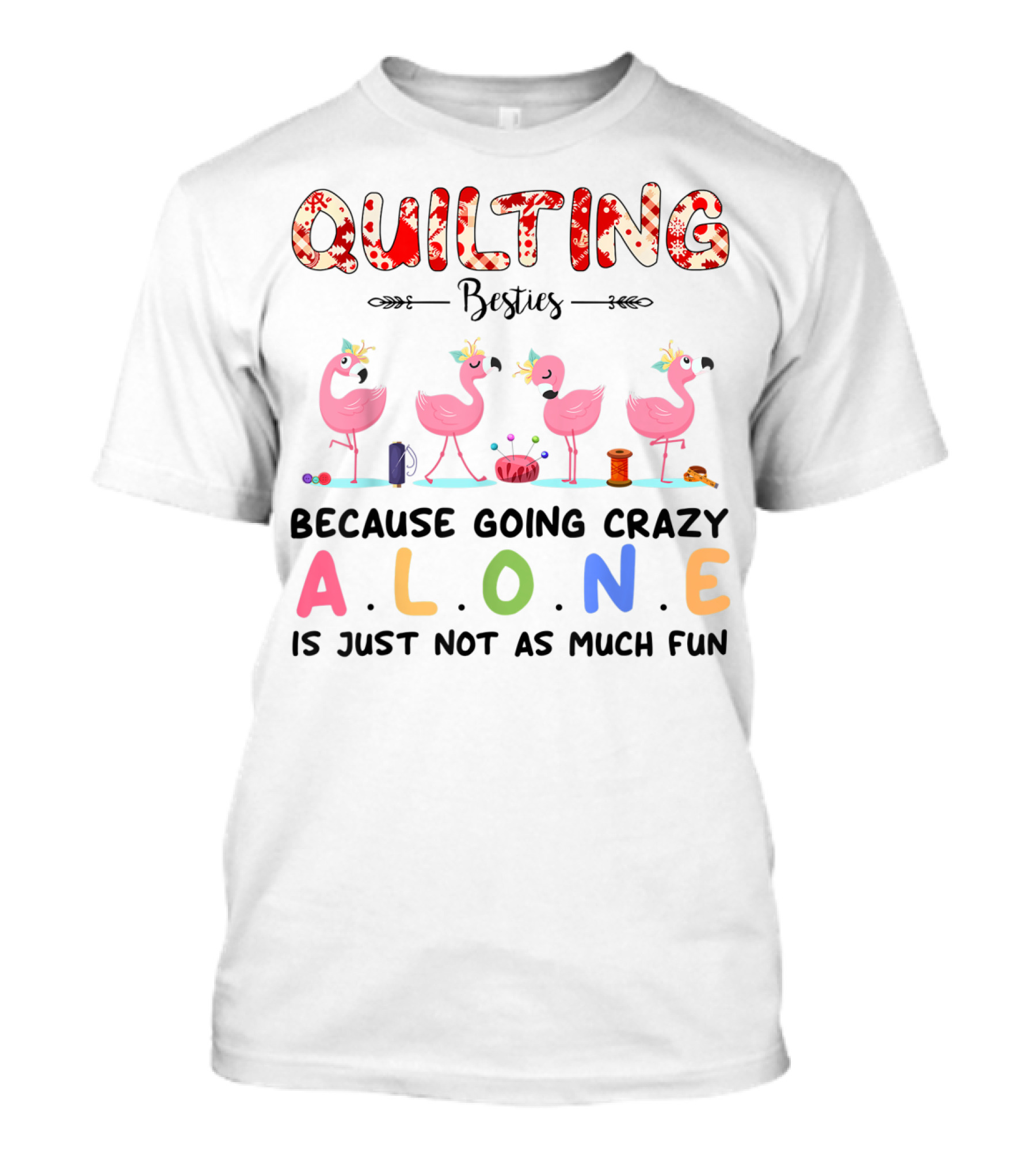 Quilting Besties Because Going Crazy Alone Is Just Not As Much Fun T-Shirt