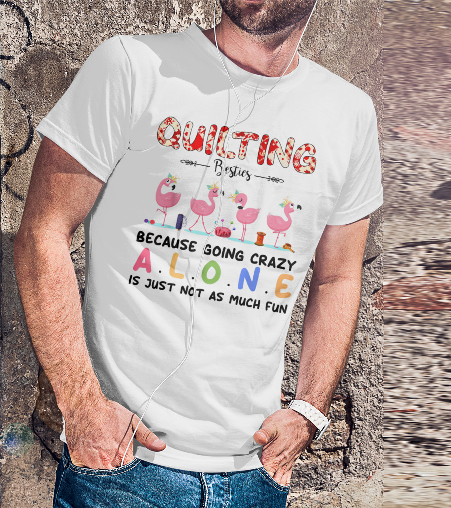 Quilting Besties Because Going Crazy Alone Is Just Not As Much Fun T-Shirt