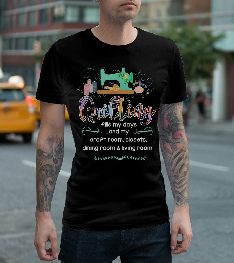 Quilting Fills My Days and My Craft Room Closets Dining Room Living Room T-Shirt