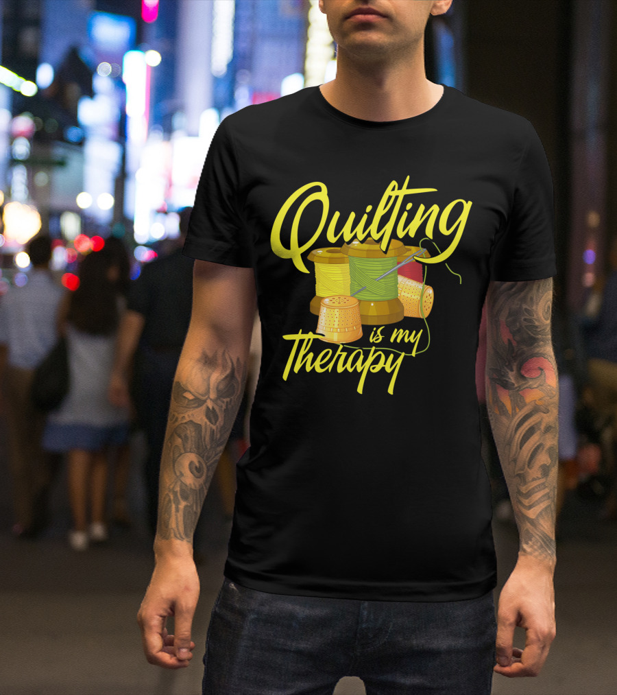 Quilting Is My Therapy Thread And Sewing Humor T-Shirt