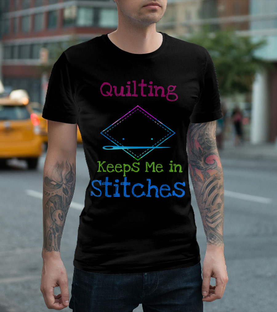 Quilting Keeps Me In Stitches Needle Stitched Humor T-Shirt