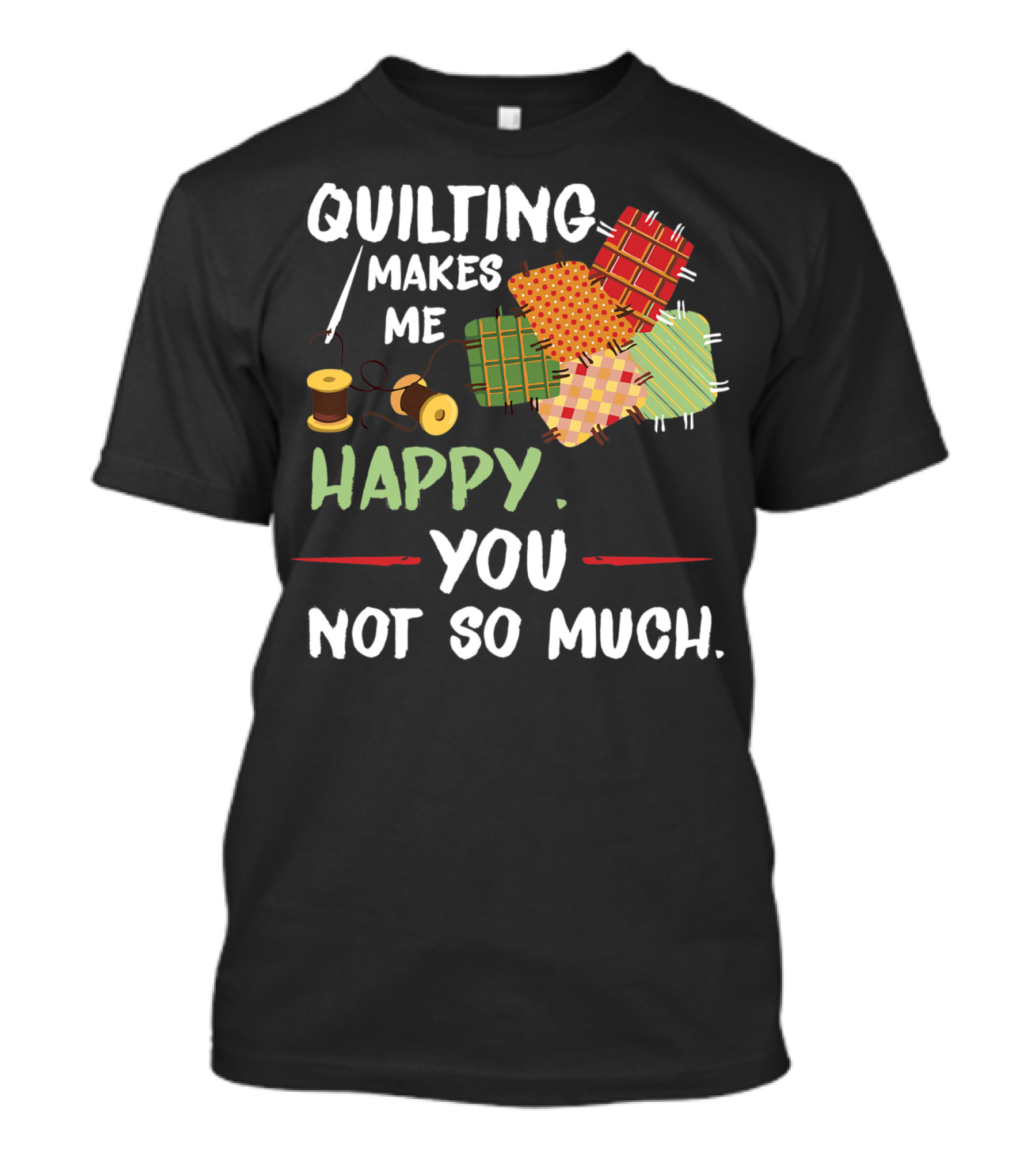 Quilting Makes Me Happy You Not So Much With Spools And Colorful Patchwork Squares T-Shirt