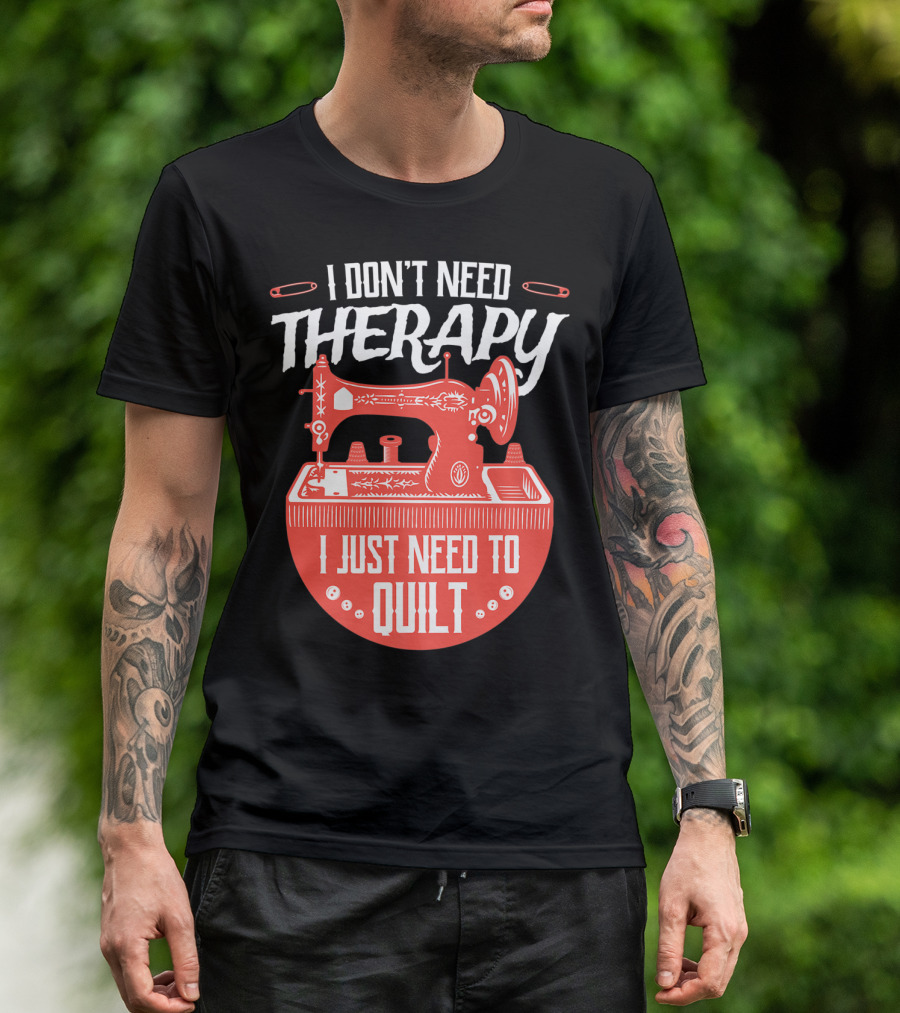 I Don't Need Therapy I Just Need To Quilt Sewing Machine Quilting T-Shirt