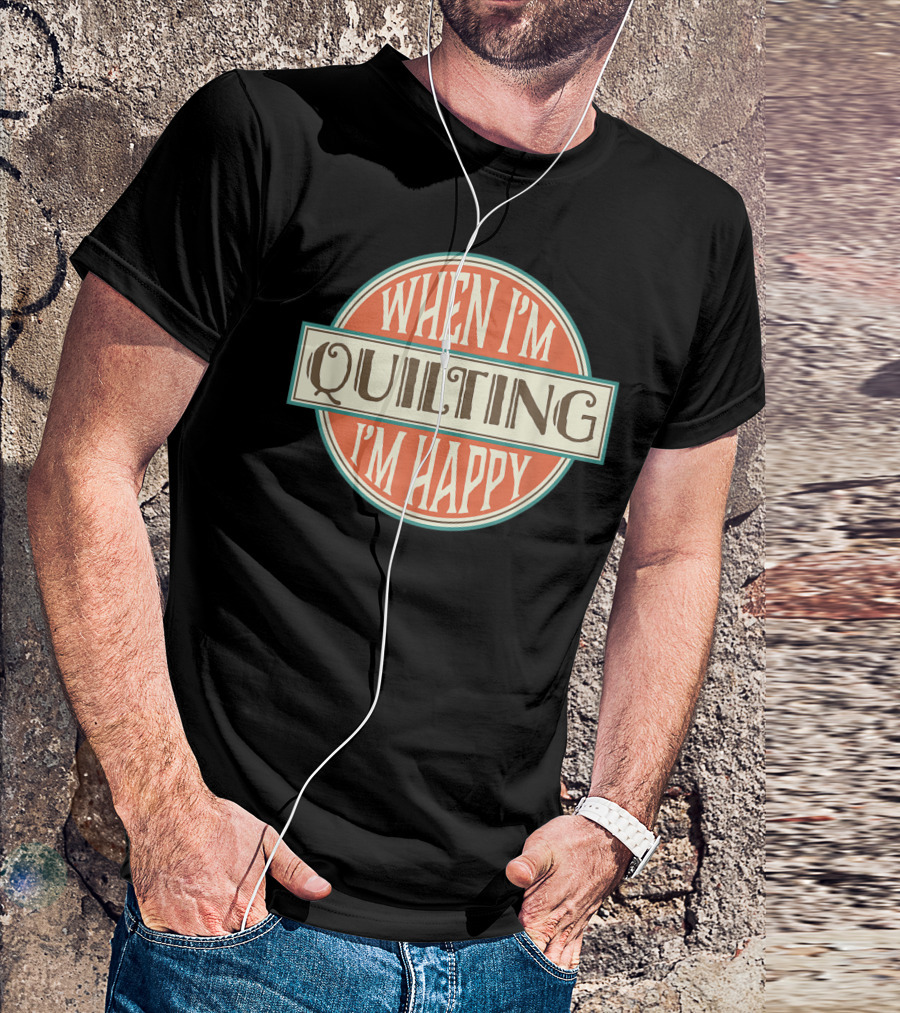 When I'm Quilting I'm Happy Quilter Crafts Lover T-Shirt