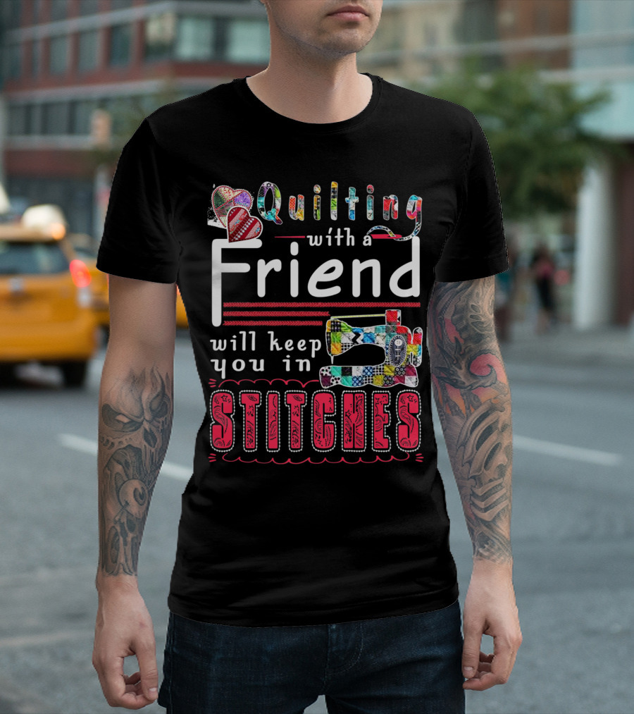 Quilting With A Friend Will Keep You In Stitches T-Shirt