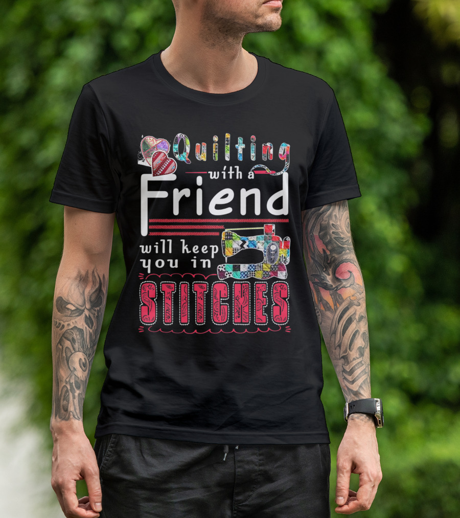 Quilting With A Friend Will Keep You In Stitches T-Shirt