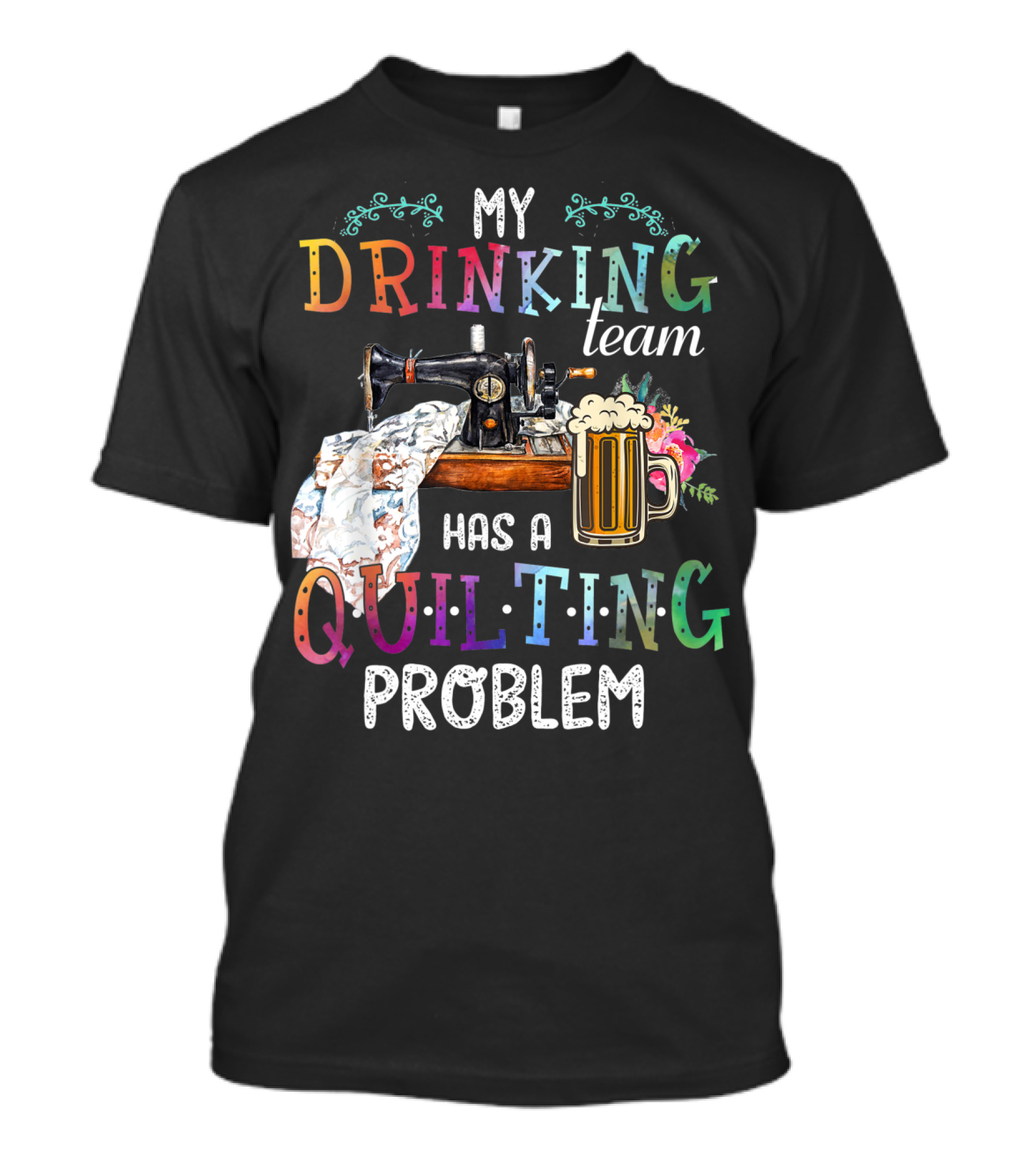 My Drinking Team Has A Quilting Problem T-Shirt