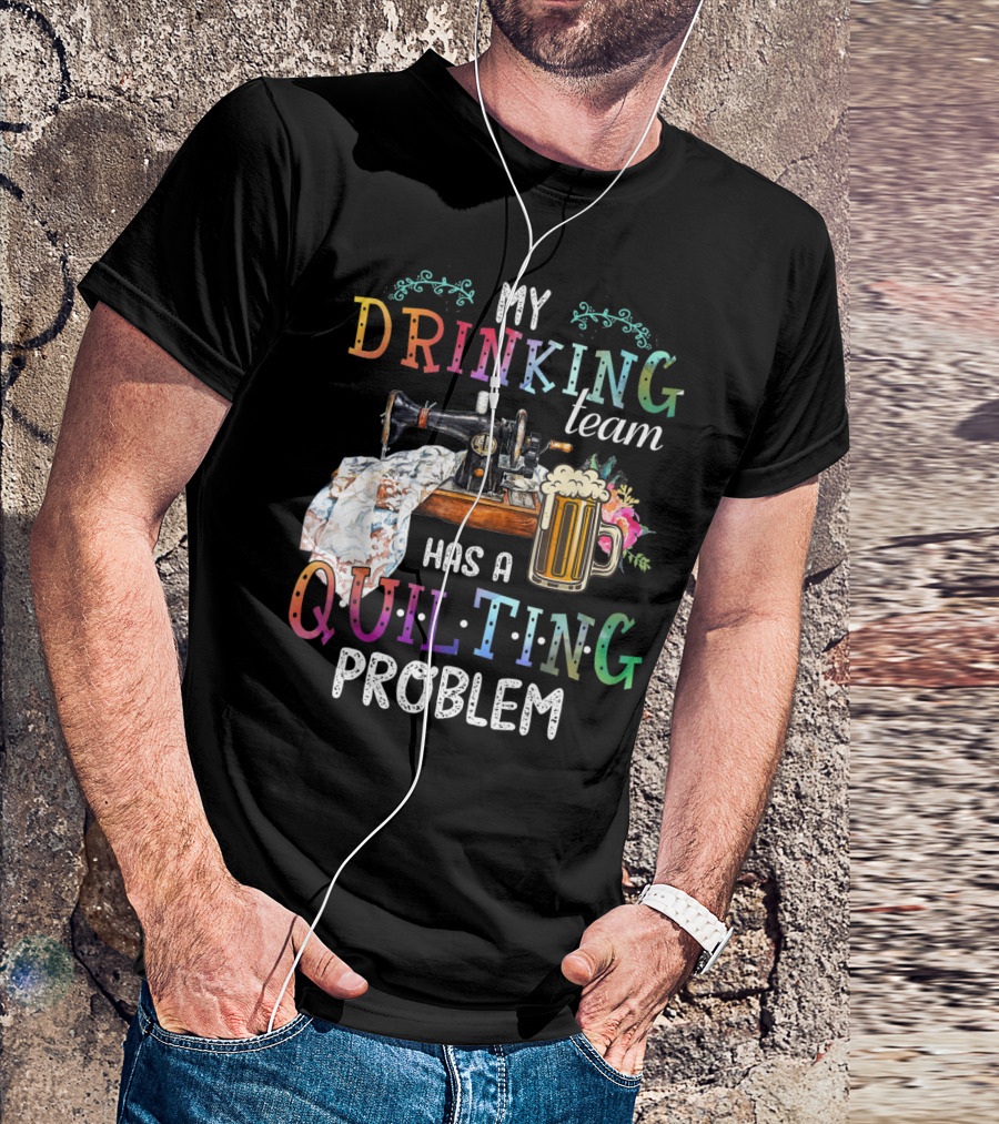 My Drinking Team Has A Quilting Problem T-Shirt