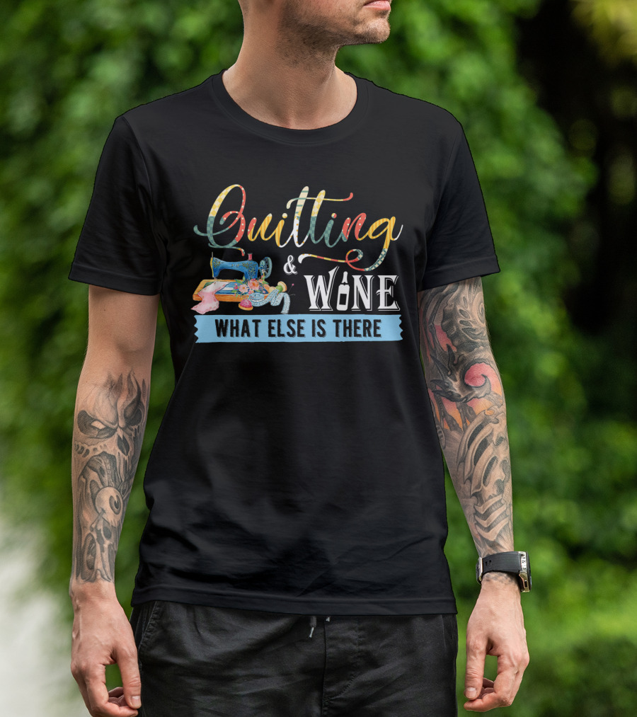 Quilting And Wine What Else Is There T-Shirt