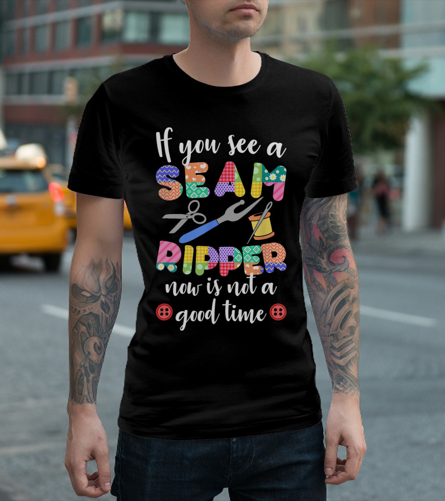 If You See a Seam Ripper Now Is Not a Good Time Quilting Lover For Quilters T-Shirt