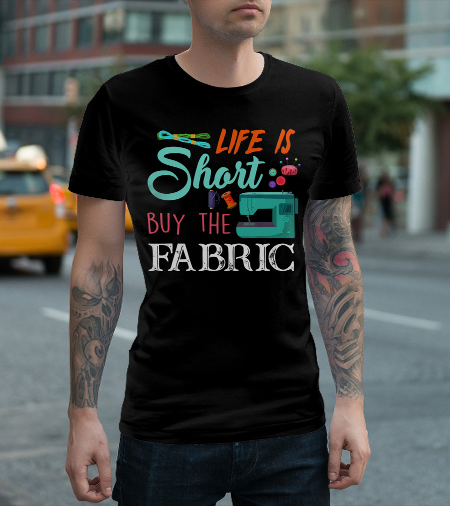 Life Is Short Buy The Fabric Sewing Humor Quilting Essentials T-Shirt