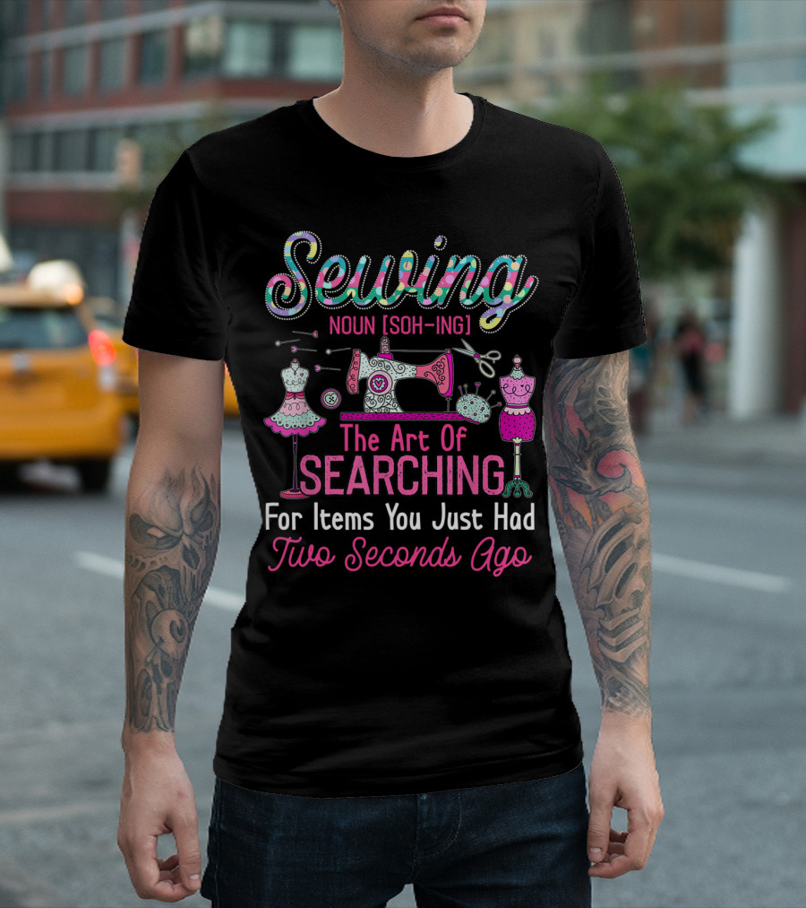 Sewing Noun The Art Of Searching For Items You Just Had Two Seconds Ago T-Shirt