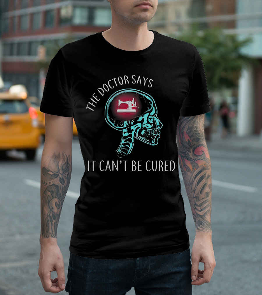 The Doctor Says It Can't Be Cured Quilting Sewing Machine Skull T-Shirt